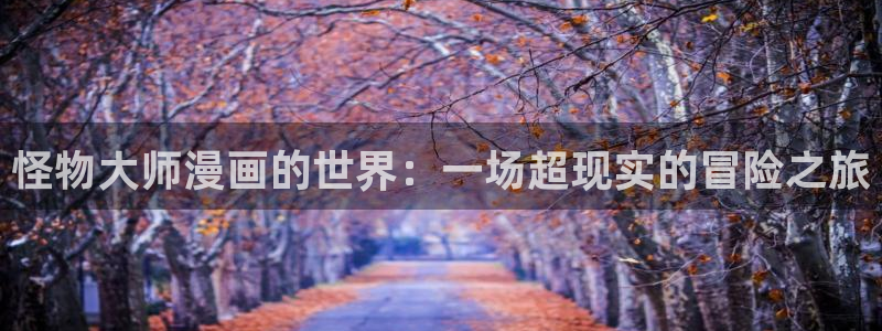 香蕉漫画小说下拉式免费：怪物大师漫画的世界：一场超现实的冒险之旅