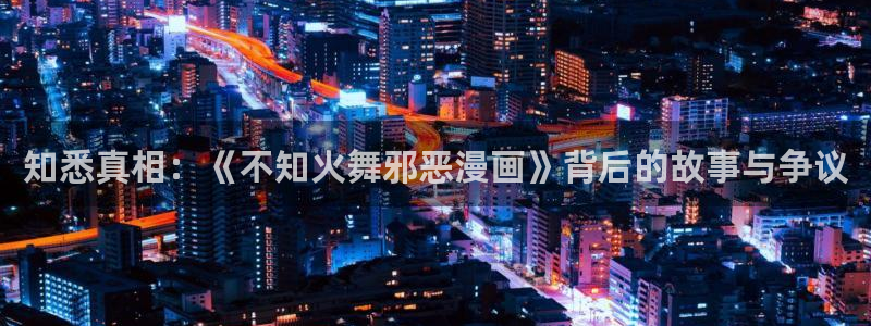 香蕉漫画18：知悉真相：《不知火舞邪恶漫画》背后的故事与争议